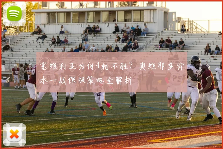 塞维利亚为何4轮不胜？奥维耶多背水一战保级策略全解析