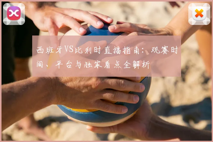 西班牙VS比利时直播指南：观赛时间、平台与独家看点全解析