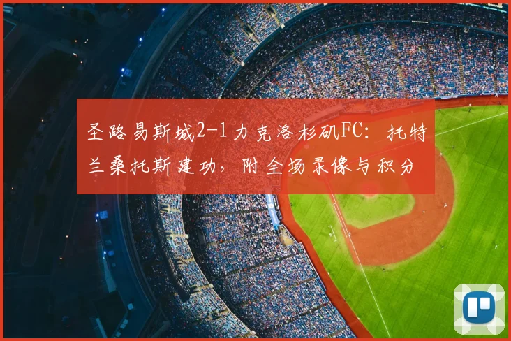 圣路易斯城2-1力克洛杉矶FC:托特兰桑托斯建功,附全场录像与积分榜解析