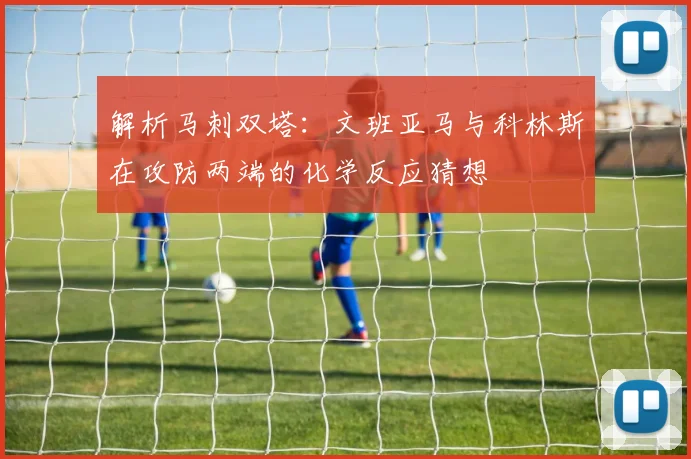 解析马刺双塔:文班亚马与科林斯在攻防两端的化学反应猜想