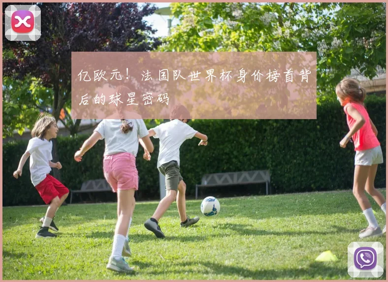 亿欧元！法国队世界杯身价榜首背后的球星密码