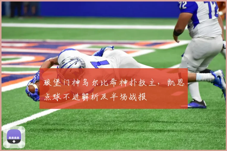 狼堡门神乌尔比希神扑救主，凯恩点球不进解析及半场战报