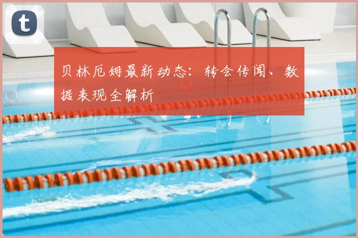 贝林厄姆最新动态：转会传闻、数据表现全解析