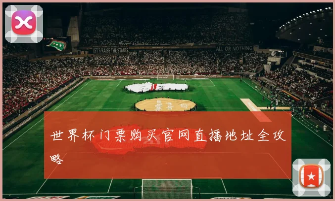 世界杯门票购买官网直播地址全攻略